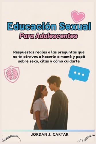 EDUCACIÓN SEXUAL PARA ADOLESCENTES: Respuestas reales a preguntas que te dio miedo hacer.