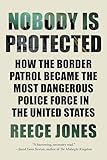 Nobody is Protected: How the Border Patrol Became the Most Dangerous Police Force in the United States