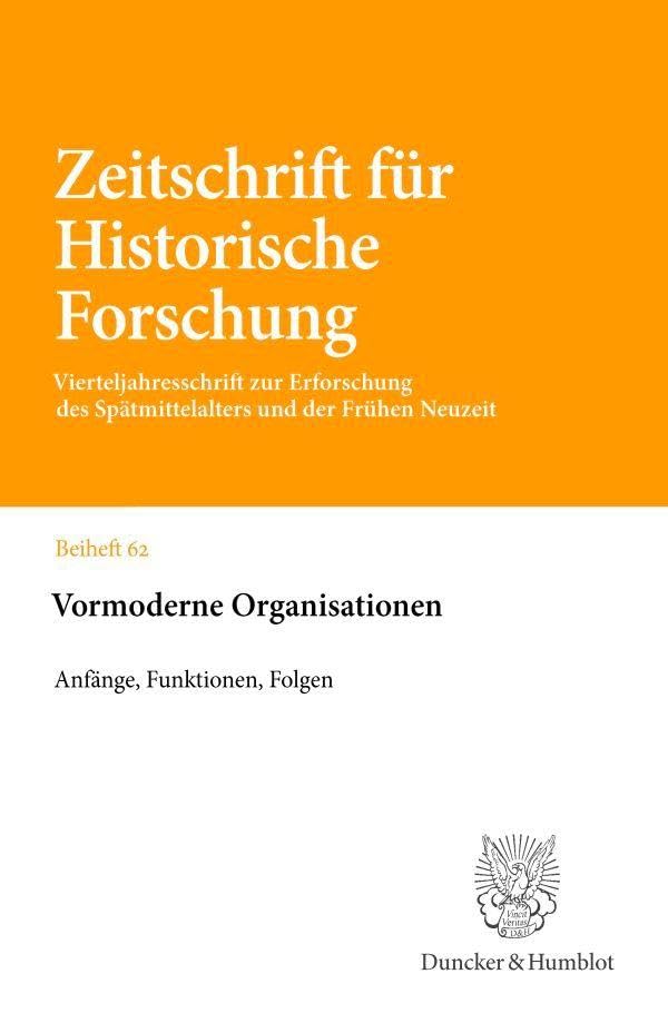 Vormoderne Organisationen: Anfänge, Funktionen, Folgen (Zeitschrift für Historische Forschung. Beihefte, Band 62)