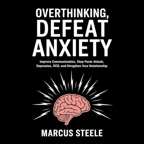 Overthinking, Defeat Anxiety: Improve Communication, Stop Panic Attack, Depression, OCD, and Strengthen Your Relationship by Marcus Steele episode artwork