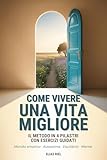 Come Vivere una Vita Migliore: Una Guida Pratica al Benessere in 4 pilastri per Creare Chiarezza Interiore, Riscoprire Te stesso e Trasformare la tua Vita.