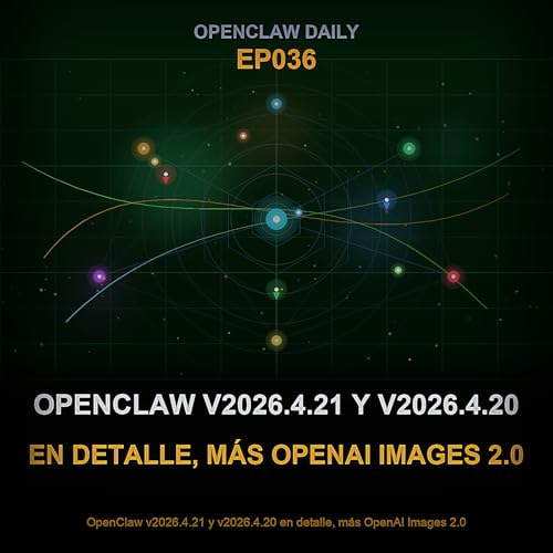 Episodio 36: OpenClaw v2026.4.21 y v2026.4.20 en detalle, m&aacute;s OpenAI Images 2.0