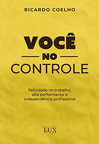 Você no Controle - Felicidade no trabalho, alta performance e independência profissional