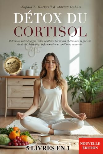 DÉTOX DU CORTISOL: 5 LIVRES EN 1 - Retrouvez votre énergie, votre équilibre hormonal et éliminez la graisse viscérale. Réduisez l’inflammation et améliorez votre vie. +150 RECETTES & E-BOOK