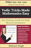 Vedic Tricks Made Mathematics Easy: The Ultimate Guide for Swift Mental Calculation to Perform Better in Exams