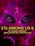 ETs Among Us: My Cosmic Journey - Revelations of a Psychic CEO