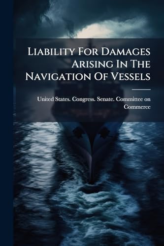 Liability For Damages Arising In The Navigation Of Vessels: Hearing Before The Committee On Commerce, United States Senate, Sixty-second Congress, Third Session On S. 7208
