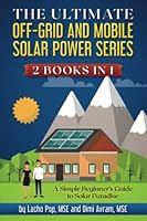 The Ultimate Off-Grid and Mobile Solar Power Series: 2 Books in 1: A Simple Beginner's Guide to Solar Paradise 6197258218 Book Cover