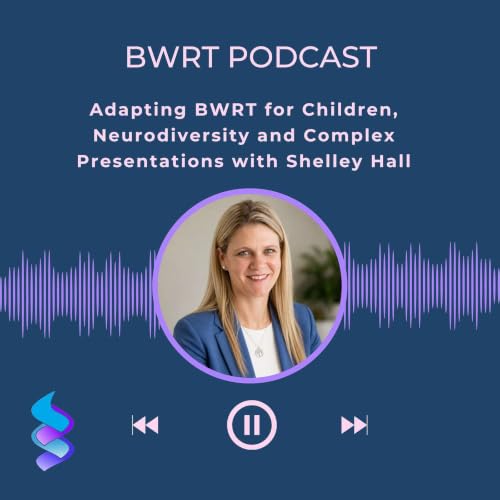 Adapting BWRT for Children, Neurodiversity and Complex Presentations with Shelley Hall. Episode 10