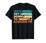 Let's Get Down to Business T-Shirt