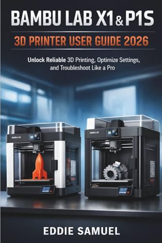 BAMBU LAB X1 & P1S 3D PRINTER USER GUIDE 2026: Unlock Reliable 3D Printing, Optimize Settings, and Troubleshoot Like a Pro