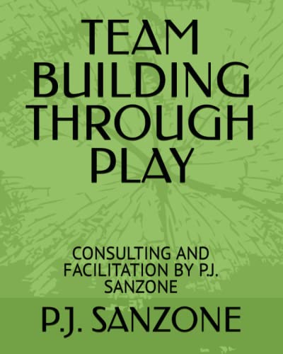 TEAM BUILDING THROUGH PLAY: CONSULTING AND FACILITATION BY P.J. SANZONE