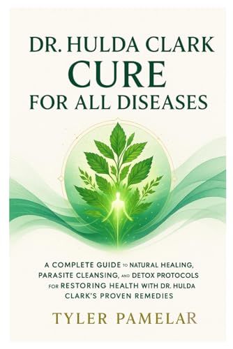 Dr. Hulda Clark Cure for all Diseases: A Complete Guide to Natural Healing, Parasite Cleansing, and Detox Protocols for Restoring Health With Dr. Hulda Clark’s Proven Remedies