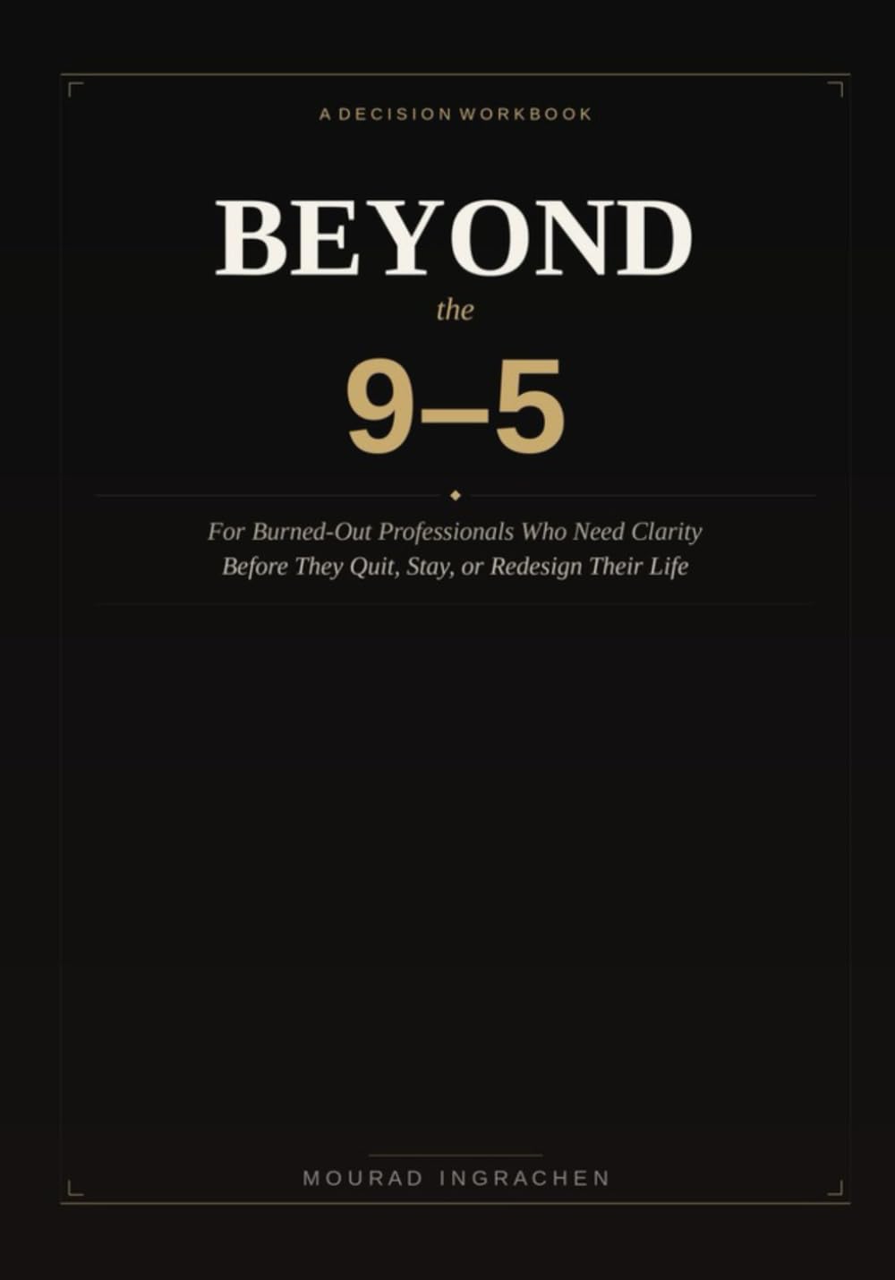 Beyond the 9–5: A Decision Workbook for Burned-Out Professionals Who Need Clarity Before They Quit, Stay, or Redesign Their Life