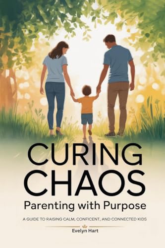 Curing Chaos, Parenting With Purpose: A Guide to Raising Calm, Confident, and Connected Kids