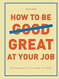 How to Be Great at Your Job: Get things done. Get the credit. Get ahead. (Graduation Gift, Corporate Survival Guide, Career Handbook)