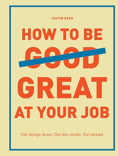 How to Be Great at Your Job: Get things done. Get the credit. Get ahead. (Graduation Gift, Corporate Survival Guide, Career Handbook)