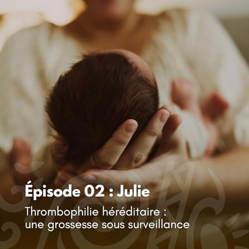 # 02 - Julie - Thrombophilie héréditaire : une grossesse sous surveillance