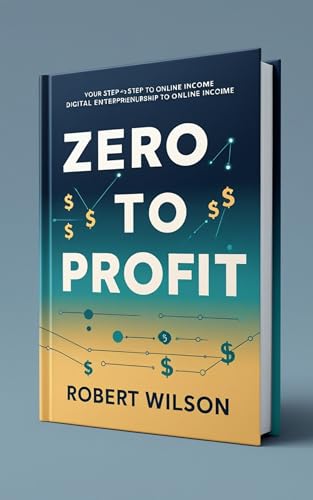Zero To Profit: Your Step By Step Guide Online Income