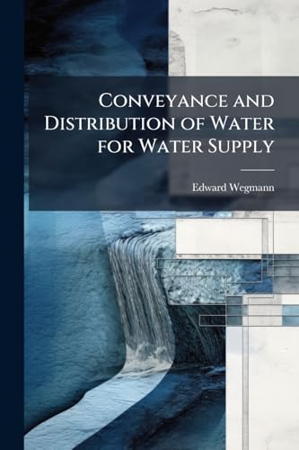 Conveyance and Distribution of Water for Water Supply: Aqueducts, Pipe-Lines and Distributing Systems, a Practical Treatise for Water-Works Engineers and Superintendents