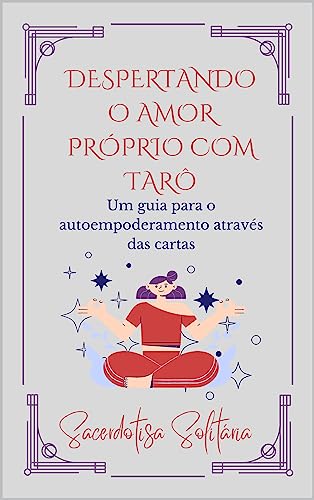 Despertando o Amor Próprio com Tarô: Um guia para o autoempoderamento através das cartas