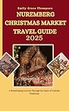  NUREMBERG CHRISTMAS MARKET TRAVEL GUIDE 2025: A Breathtaking Journey Through the Heart of Yuletide Traditions. (Destination Guide Book 36) (English Edition)