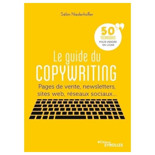 Le guide du copywriting: Pages de vente, newsletters, sites web, réseaux sociaux... 50 techniques pour vendre en ligne