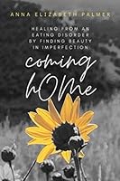 coming hOMe: Healing From An Eating Disorder By Finding Beauty in Imperfection B08GTL727W Book Cover