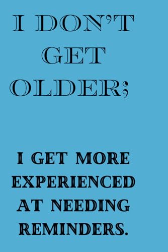 I DON'T GET OLDER I GET MORE EXPRENCED AT NEEDING REMINDERS: Funny Present Notepad Journal for seniors, grandpa, grandma, grandfather, grandmother, family and friends.