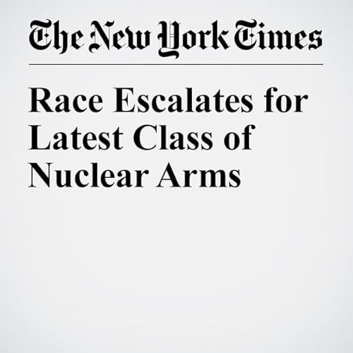 Race Escalates for Latest Class of Nuclear Arms cover art