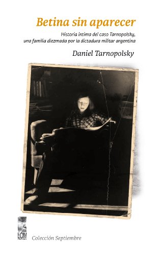 Betina sin aparecer. Historia íntima del caso Tarnopolsky, una familia diezmada por la dictadura militar argentina (Spanish Edition)