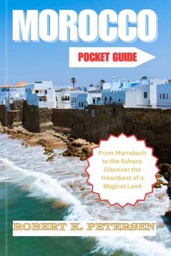 MORROCO POCKET GUIDE: From Marrakech to the Sahara: Discover the Heartbeat of a Magical Land