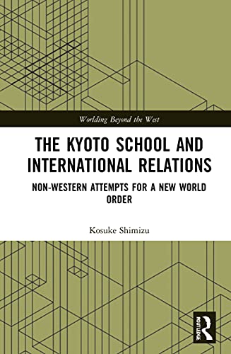 The Kyoto School and International Relations: Non-Western Attempts for a New World Order (Worlding Beyond the West)