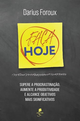 Faça hoje: Supere a procrastinação, aumente a produtividade e alc...
