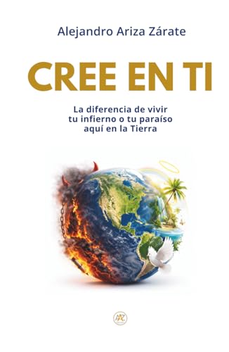 Cree en ti: La diferencia de vivir tu infierno o tu paraíso aquí en la Tierra
