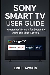 Sony Smart TV User Guide: A Beginner’s Manual for Google TV, Apps, and Voice Controls