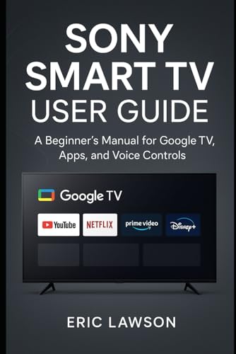 Sony Smart TV User Guide: A Beginner’s Manual for Google TV, Apps, and Voice Controls
