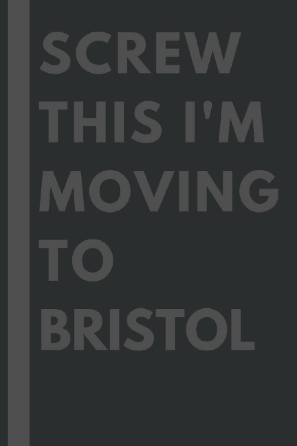 Screw This I'm Moving To Bristol: An Awesome Bristol Journal Notebook With Lined Interior - 110 pages - 6x9 inches