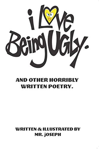 I love being ugly. And Other Horribly Written Poetry.