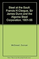 Steel at the Sault: Sir James Dunn and the Algoma Steel Corporation 1901-1956 0802056520 Book Cover