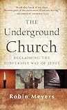 The Underground Church: Reclaiming the Subversive Way of Jesus