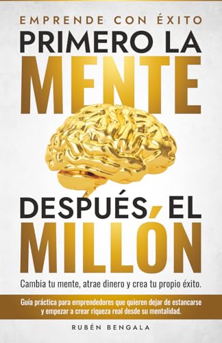 Primero la mente, después el millón.: Cambia tu mente, atrae dine...