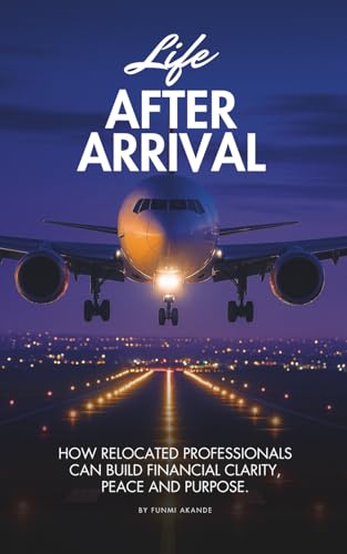 Life After Arrival: How Relocated Professionals Can Build Financial Clarity, Peace And Purpose