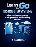 Learn Go for Distributed Systems : Advanced learner path to scaling services and handling failures