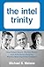 Intel Trinity,The: How Robert Noyce, Gordon Moore, and Andy Grove Built the World's Most Important Company