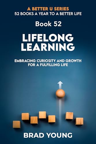 Lifelong Learning: Embracing Curiosity and Growth for a Fulfilling Life (A Better U:52 BOOKS A YEAR TO A BETTER LIFE)