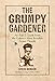 The Grumpy Gardener: An A to Z Guide from the Galaxy's Most Irritable Green Thumb