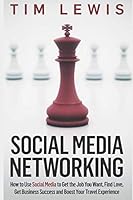 Social Media Networking: How to Use Social Media to Get the Job You Want, Find Love, Get Business Success and Boost Your Travel Experience 1910802077 Book Cover