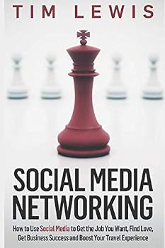 Social Media Networking: How to Use Social Media to Get the Job You Want, Find Love, Get Business Success and Boost Your Travel Experience