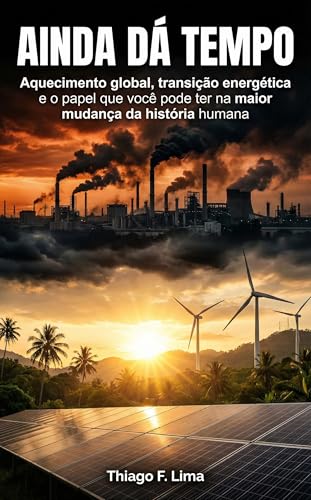 Ainda dá Tempo: Aquecimento global, transição energética e o papel que você pode ter na maior mudança da história humana